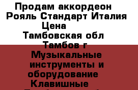 Продам аккордеон ( Рояль Стандарт Италия ) › Цена ­ 36 000 - Тамбовская обл., Тамбов г. Музыкальные инструменты и оборудование » Клавишные   . Тамбовская обл.